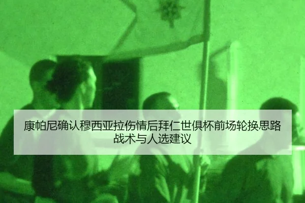 康帕尼确认穆西亚拉伤情后拜仁世俱杯前场轮换思路战术与人选建议