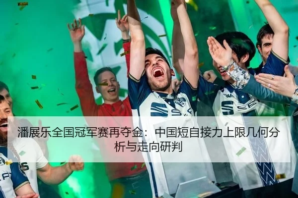 潘展乐全国冠军赛再夺金：中国短自接力上限几何分析与走向研判
