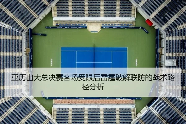 亚历山大总决赛客场受限后雷霆破解联防的战术路径分析