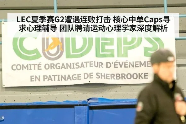 LEC夏季赛G2遭遇连败打击 核心中单Caps寻求心理辅导 团队聘请运动心理学家深度解析
