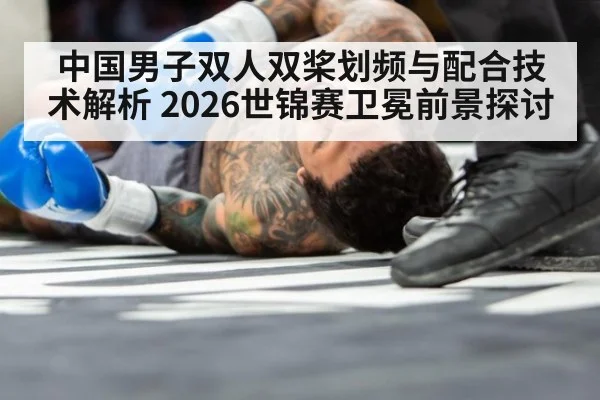 中国男子双人双桨划频与配合技术解析 2026世锦赛卫冕前景探讨
